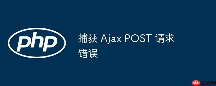 捕获 Ajax POST 请求错误（捕获.请求.错误.POST.Ajax...）