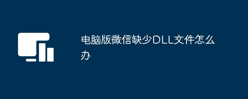 电脑版微信缺少DLL文件怎么办（缺少.文件.电脑.版微信.DLL...）