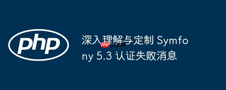 深入理解与定制 Symfony 5.3 认证失败消息（定制.失败.理解.消息.认证...）