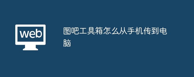 图吧工具箱怎么从手机传到电脑（工具箱.传到.图吧.电脑.手机...）